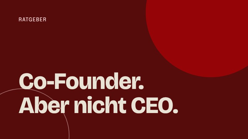 Co-Founder, aber nicht CEO: Wie du deine Rolle und deinen Einfluss klärst